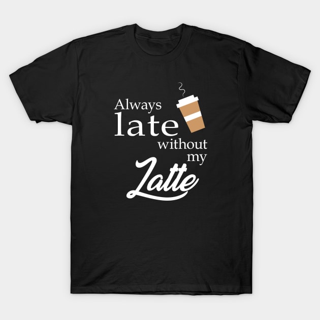 Always Late without my Latte T-Shirt by RandomGoodness